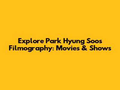 Explore Park Hyung Soo's Filmography: Movies & Shows