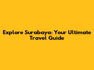 Explore Surabaya: Your Ultimate Travel Guide