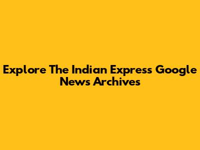 Explore The Indian Express Google News Archives