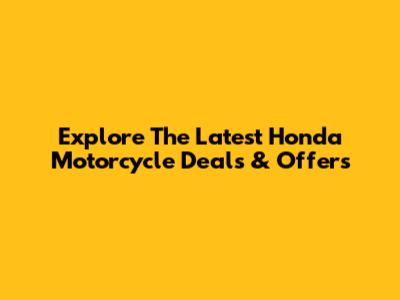 Explore The Latest Honda Motorcycle Deals & Offers