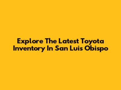 Explore The Latest Toyota Inventory In San Luis Obispo