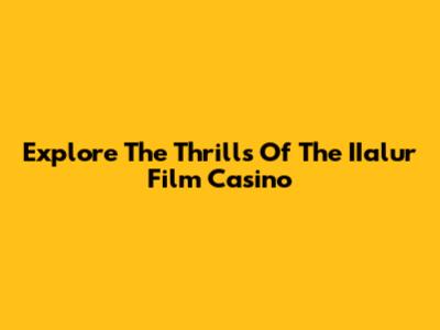Explore The Thrills Of The IIalur Film Casino