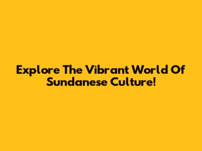 Explore The Vibrant World Of Sundanese Culture!