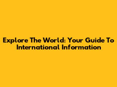 Explore The World: Your Guide To International Information