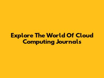 Explore The World Of Cloud Computing Journals