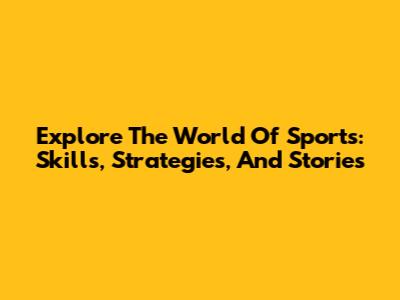 Explore The World Of Sports: Skills, Strategies, And Stories