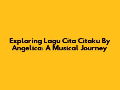 Exploring 'Lagu Cita Citaku' By Angelica: A Musical Journey