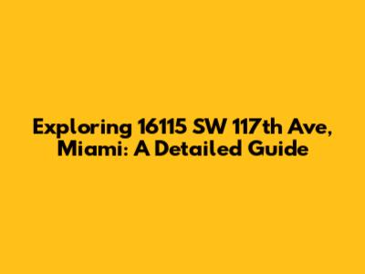 Exploring 16115 SW 117th Ave, Miami: A Detailed Guide