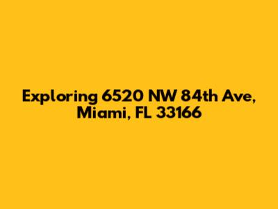 Exploring 6520 NW 84th Ave, Miami, FL 33166
