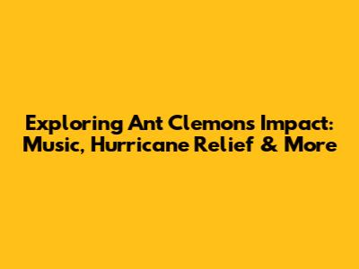 Exploring Ant Clemons' Impact: Music, Hurricane Relief & More