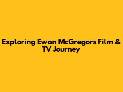Exploring Ewan McGregor's Film & TV Journey