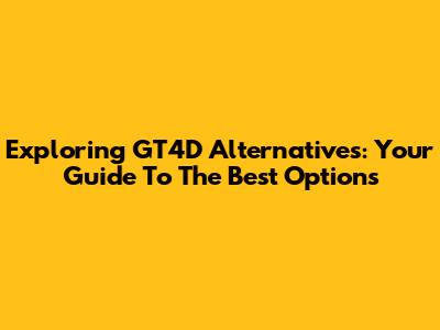 Exploring GT4D Alternatives: Your Guide To The Best Options