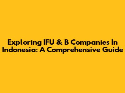 Exploring IFU & B Companies In Indonesia: A Comprehensive Guide