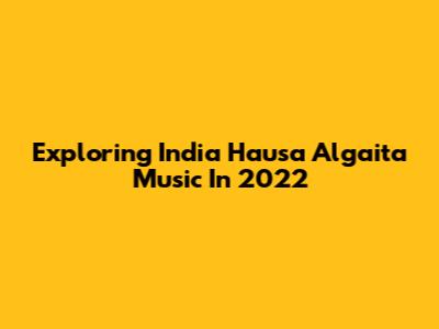 Exploring India Hausa Algaita Music In 2022