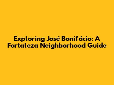 Exploring José Bonifácio: A Fortaleza Neighborhood Guide