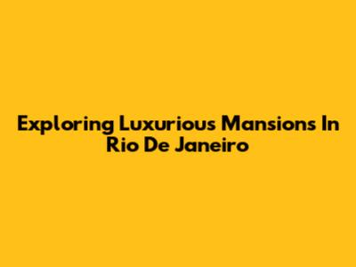 Exploring Luxurious Mansions In Rio De Janeiro