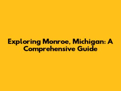 Exploring Monroe, Michigan: A Comprehensive Guide