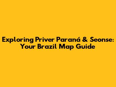Exploring Priver Paraná & Seonse: Your Brazil Map Guide