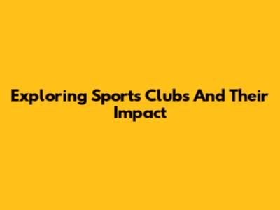 Exploring Sports Clubs And Their Impact
