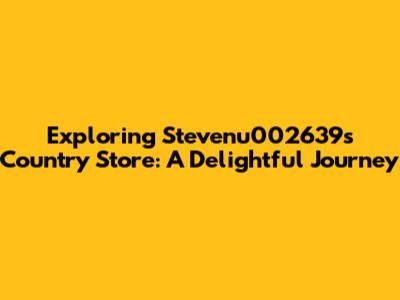 Exploring Stevenu002639's Country Store: A Delightful Journey