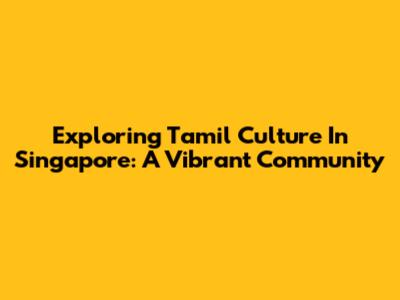 Exploring Tamil Culture In Singapore: A Vibrant Community