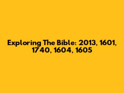 Exploring The Bible: 2013, 1601, 1740, 1604, 1605