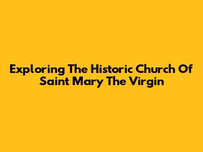 Exploring The Historic Church Of Saint Mary The Virgin
