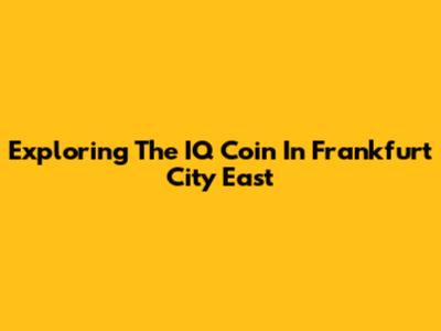 Exploring The IQ Coin In Frankfurt City East