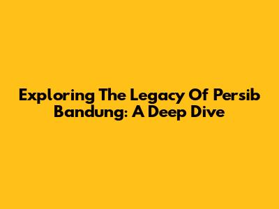 Exploring The Legacy Of Persib Bandung: A Deep Dive