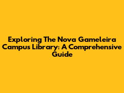 Exploring The Nova Gameleira Campus Library: A Comprehensive Guide