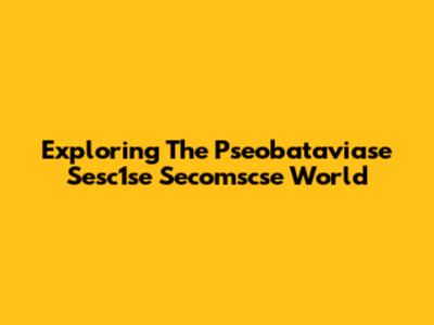 Exploring The Pseobataviase Sesc1se Secomscse World