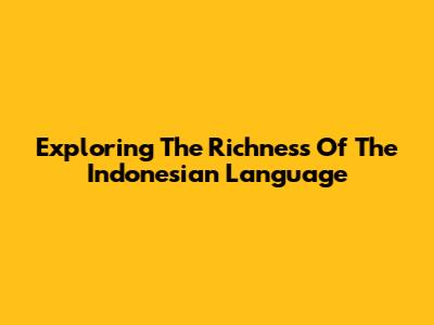 Exploring The Richness Of The Indonesian Language