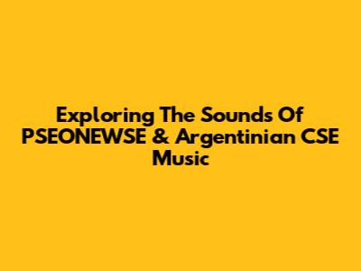 Exploring The Sounds Of PSEONEWSE & Argentinian CSE Music