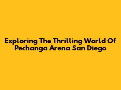 Exploring The Thrilling World Of Pechanga Arena San Diego