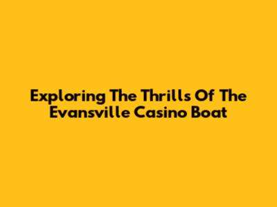 Exploring The Thrills Of The Evansville Casino Boat