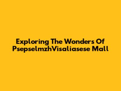 Exploring The Wonders Of PsepselmzhVisaliasese Mall