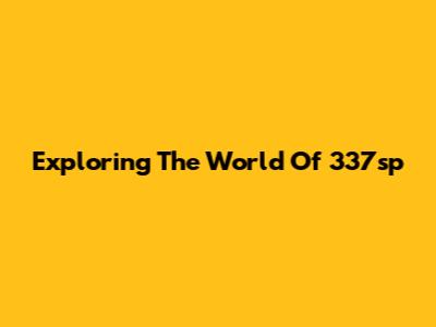 Exploring The World Of 337sp