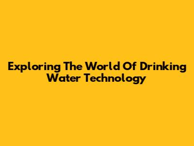 Exploring The World Of Drinking Water Technology