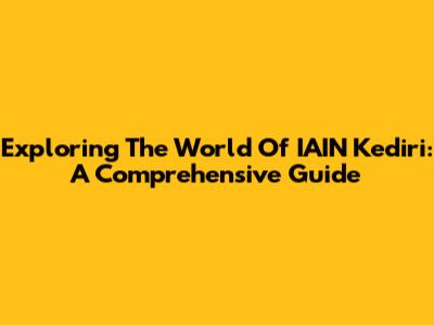 Exploring The World Of IAIN Kediri: A Comprehensive Guide