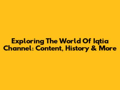 Exploring The World Of Iqtia Channel: Content, History & More