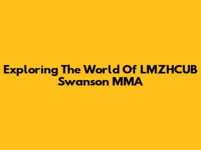 Exploring The World Of LMZHCUB Swanson MMA