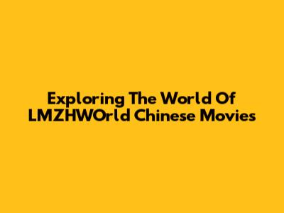 Exploring The World Of LMZHWOrld Chinese Movies
