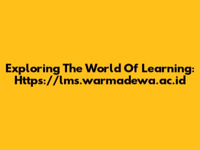 Exploring The World Of Learning: Https://lms.warmadewa.ac.id