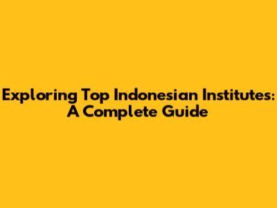 Exploring Top Indonesian Institutes: A Complete Guide
