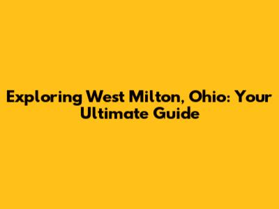 Exploring West Milton, Ohio: Your Ultimate Guide