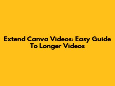 Extend Canva Videos: Easy Guide To Longer Videos