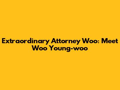 Extraordinary Attorney Woo: Meet Woo Young-woo
