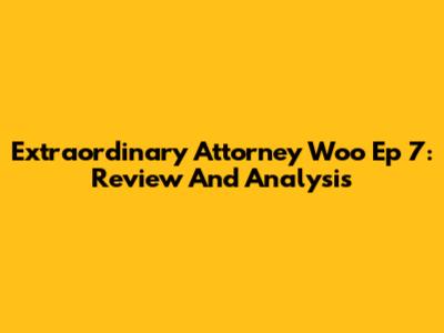 Extraordinary Attorney Woo Ep 7: Review And Analysis