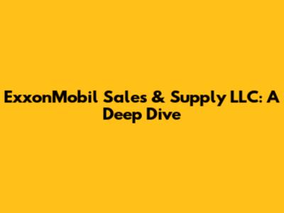 ExxonMobil Sales & Supply LLC: A Deep Dive