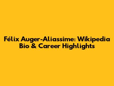 Félix Auger-Aliassime: Wikipedia Bio & Career Highlights
